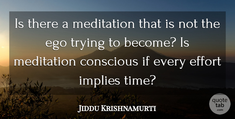 Jiddu Krishnamurti Quote About Effort, Meditation, Ego: Is There A Meditation That...