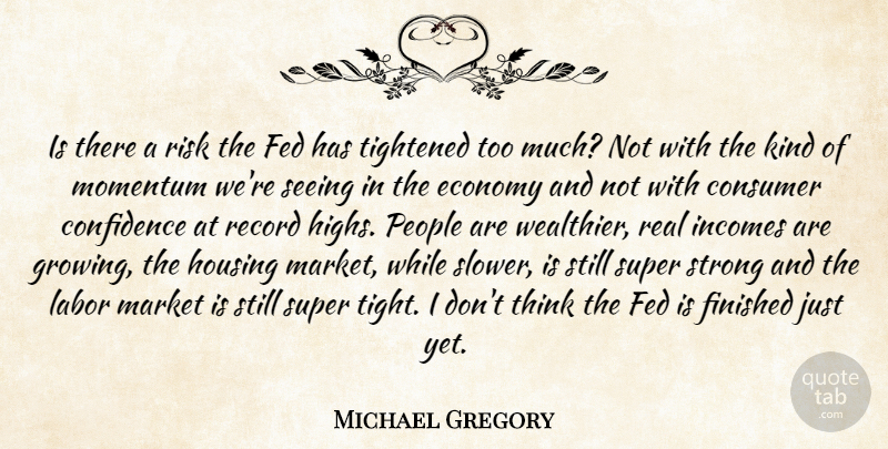 Michael Gregory Quote About Confidence, Consumer, Economy, Fed, Finished: Is There A Risk The...