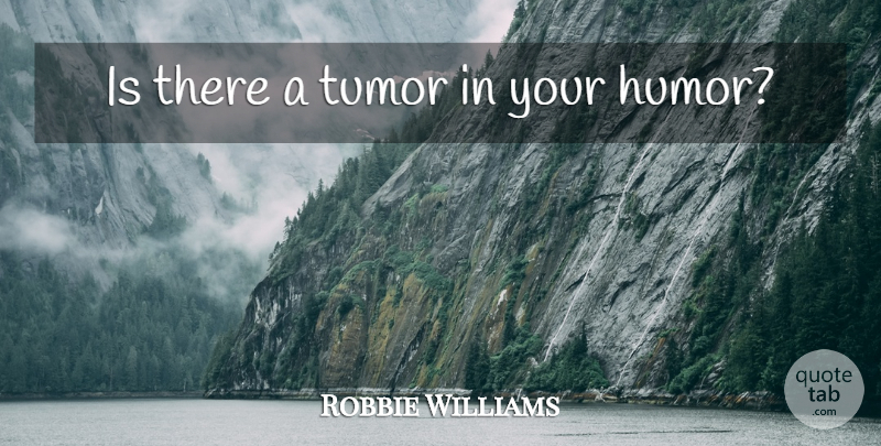 Robbie Williams Quote About Tumors: Is There A Tumor In...