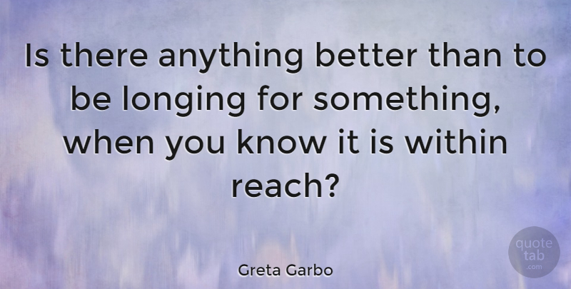 Greta Garbo Quote About Longing, Within Reach, Knows: Is There Anything Better Than...