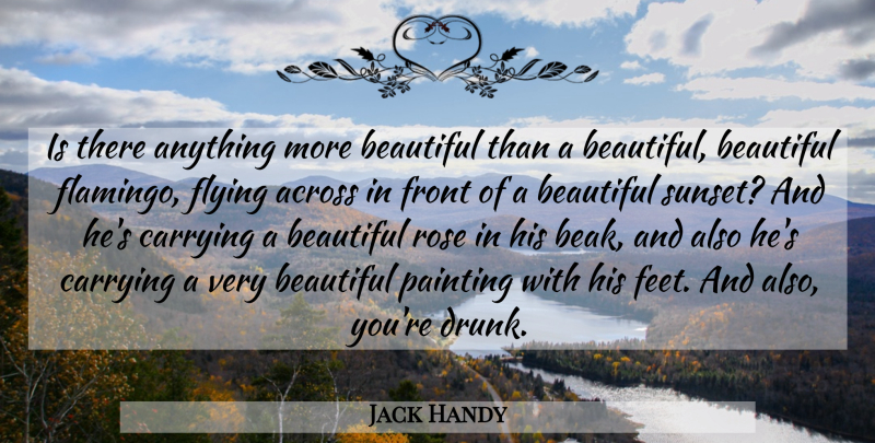Jack Handy Quote About Across, Beautiful, Carrying, Flying, Front: Is There Anything More Beautiful...
