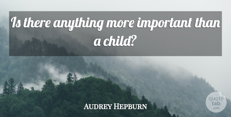 Audrey Hepburn Quote About Children, Important: Is There Anything More Important...