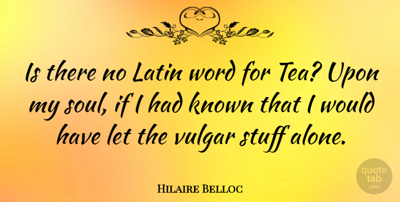 Hilaire Belloc Quote About Latin, Soul, Tea: Is There No Latin Word...