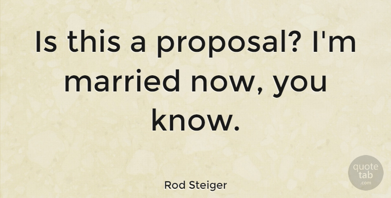 Rod Steiger Quote About Married, Proposal, Knows: Is This A Proposal Im...