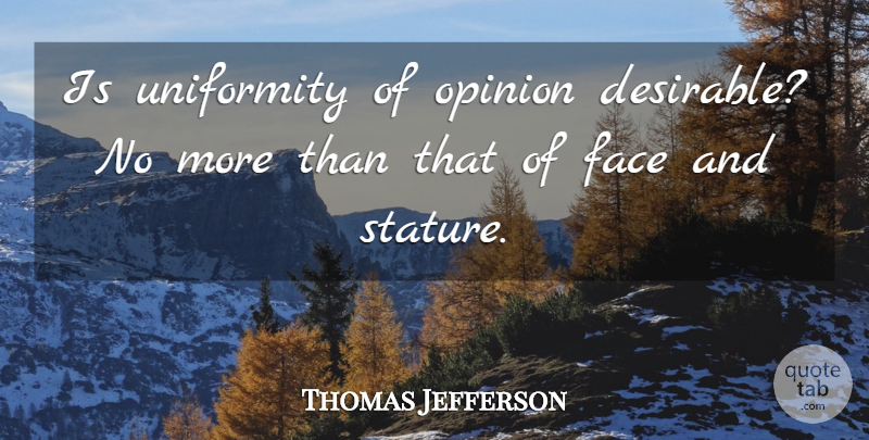 Thomas Jefferson Quote About Faces, Opinion, Conformity: Is Uniformity Of Opinion Desirable...
