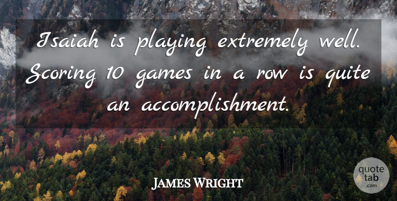 James Wright Quote About Extremely, Games, Playing, Quite, Row: Isaiah Is Playing Extremely Well...