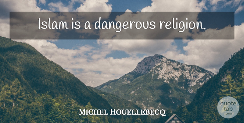 Michel Houellebecq Quote About Islam, Dangerous: Islam Is A Dangerous Religion...