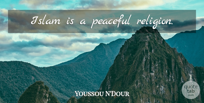 Youssou N'Dour Quote About Peaceful, Islam: Islam Is A Peaceful Religion...