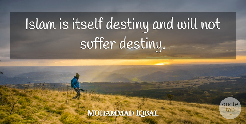 Muhammad Iqbal Quote About Destiny, Suffering, Islam: Islam Is Itself Destiny And...