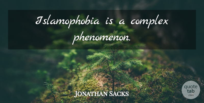 Jonathan Sacks Quote About Phenomenon, Islamophobia, Complexes: Islamophobia Is A Complex Phenomenon...