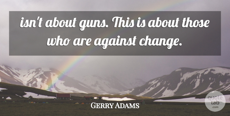 Gerry Adams Quote About Against: Isnt About Guns This Is...