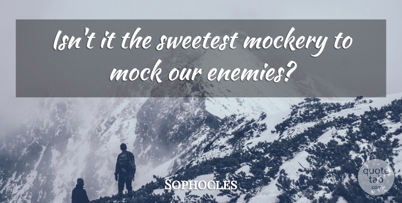 Sophocles Quote About Enemy, Mockery, Sweetest: Isnt It The Sweetest Mockery...