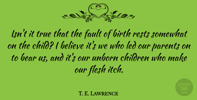 T. E. Lawrence Quote About Children, Believe, Parent: Isnt It True That The...