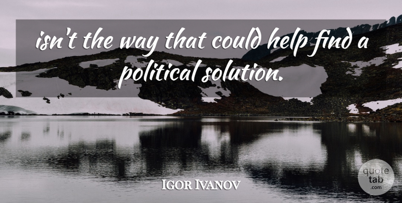 Igor Ivanov Quote About Help, Political: Isnt The Way That Could...