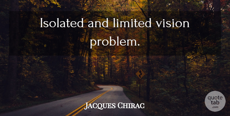 Jacques Chirac Quote About Vision, Problem, Isolated: Isolated And Limited Vision Problem...