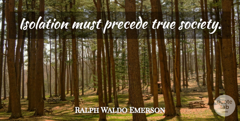 Ralph Waldo Emerson Quote About Solitude, Isolation: Isolation Must Precede True Society...