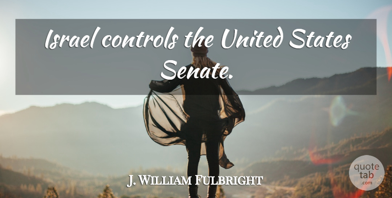 J. William Fulbright Quote About Israel, United States, Senate: Israel Controls The United States...