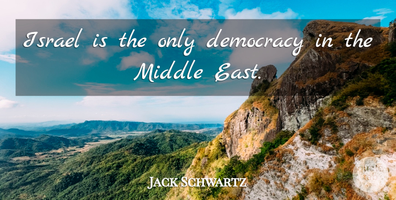 Jack Schwartz Quote About Democracy, Israel, Middle: Israel Is The Only Democracy...