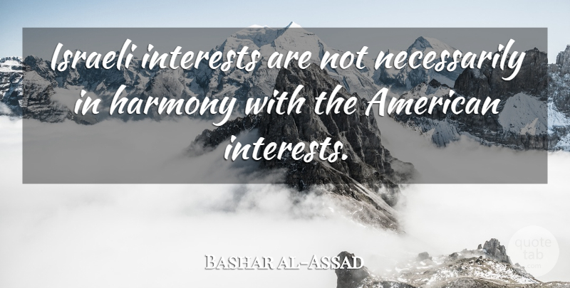 Bashar al-Assad Quote About Harmony, Interest, Israeli: Israeli Interests Are Not Necessarily...