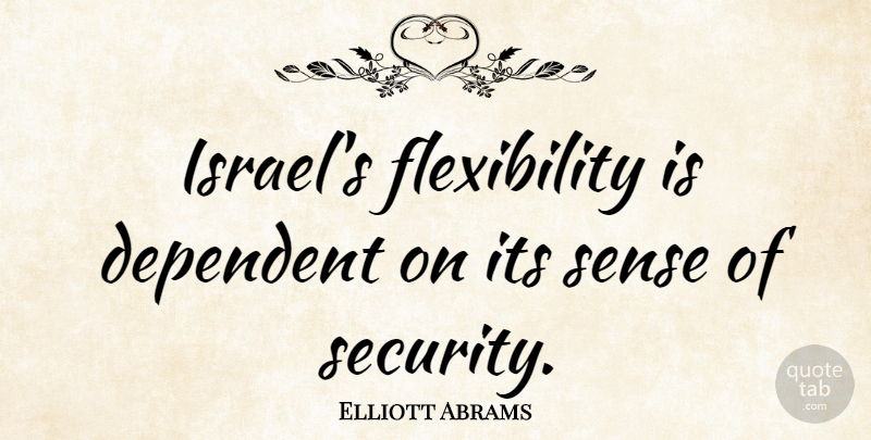 Elliott Abrams Quote About Israel, Security, Dependent: Israels Flexibility Is Dependent On...