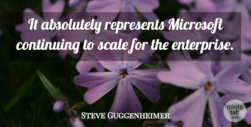 Steve Guggenheimer Quote About Absolutely, Continuing, Microsoft, Represents, Scale: It Absolutely Represents Microsoft Continuing...