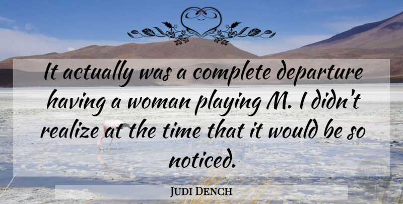 Judi Dench Quote About Complete, Departure, English Actress, Playing, Realize: It Actually Was A Complete...