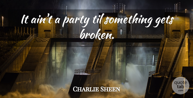 Charlie Sheen Quote About Party, Broken: It Aint A Party Til...