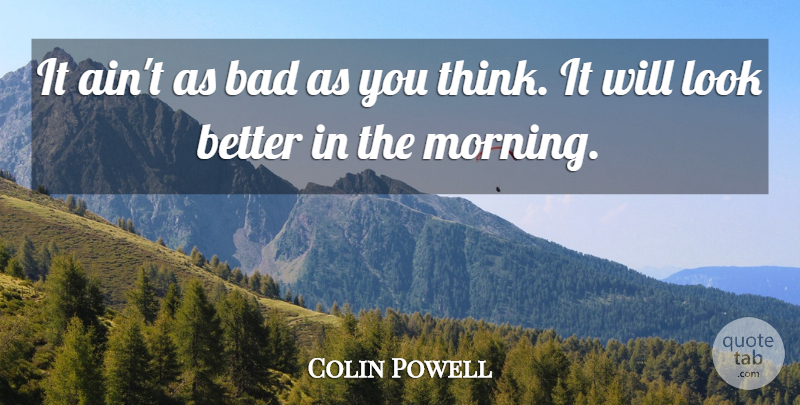 Colin Powell Quote About Good Morning, Thinking, Optimism: It Aint As Bad As...