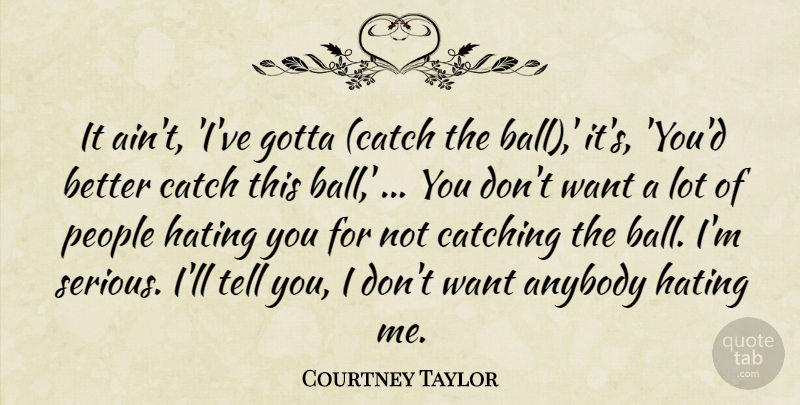 Courtney Taylor Quote About Anybody, Catch, Catching, Gotta, Hating: It Aint Ive Gotta Catch...