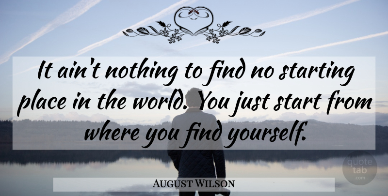 August Wilson Quote About Starting: It Aint Nothing To Find...
