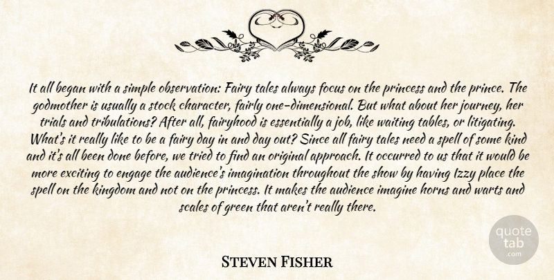Steven Fisher Quote About Audience, Began, Engage, Exciting, Fairly: It All Began With A...