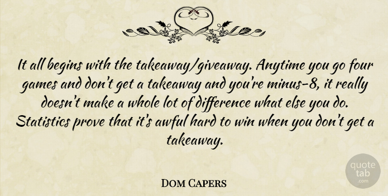 Dom Capers Quote About Anytime, Awful, Begins, Difference, Four: It All Begins With The...