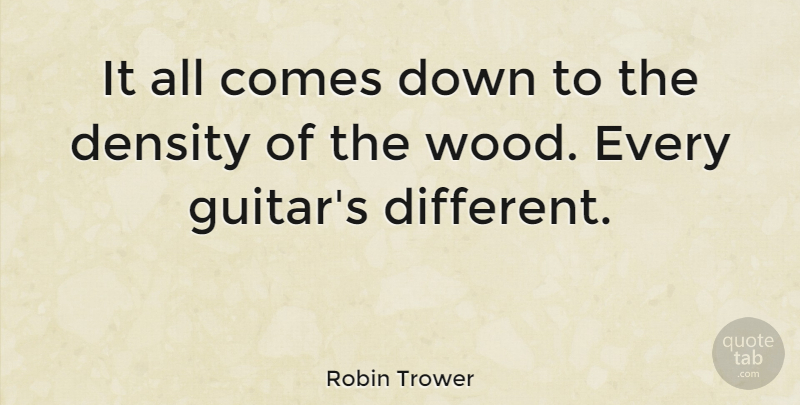 Robin Trower Quote About Guitar, Woods, Different: It All Comes Down To...