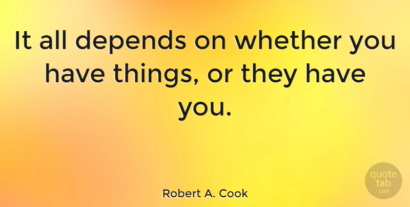 Robert A. Cook Quote About Success, Motivation, Materialism: It All Depends On Whether...