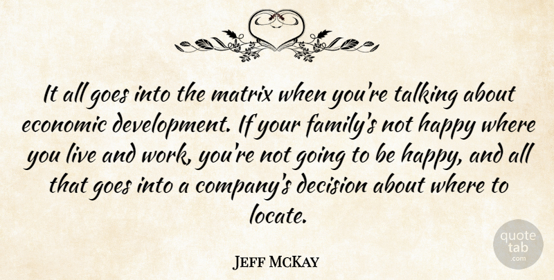 Jeff McKay Quote About Decision, Economic, Goes, Happy, Matrix: It All Goes Into The...