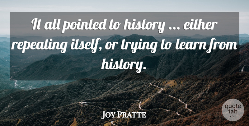 Joy Pratte Quote About Either, History, Learn, Pointed, Repeating: It All Pointed To History...