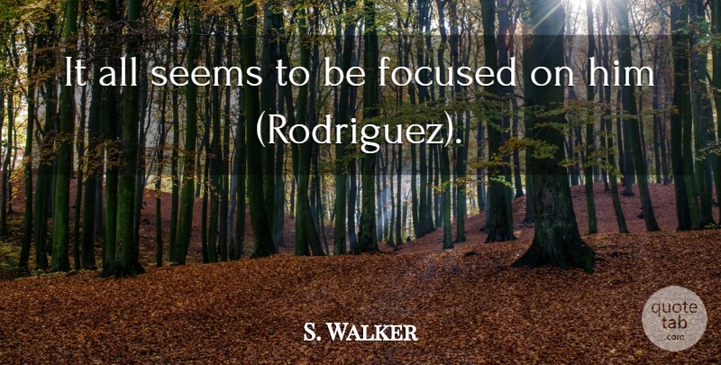 S. Walker Quote About Focused, Seems: It All Seems To Be...