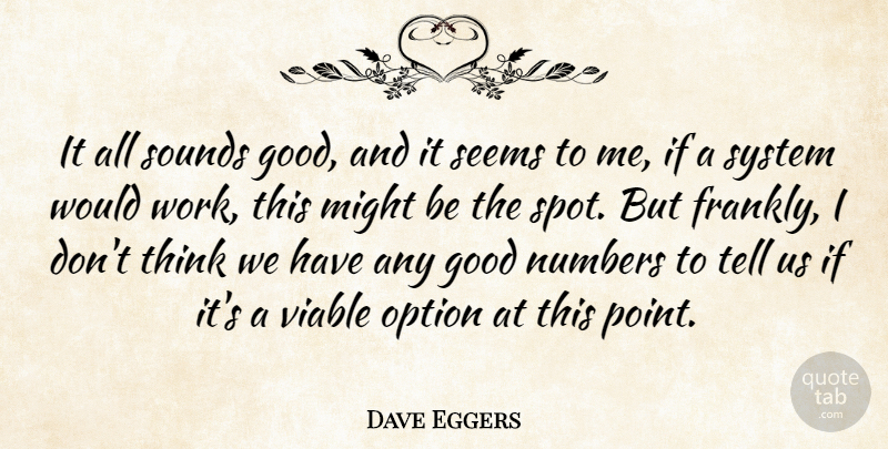 Dave Eggers Quote About Good, Might, Numbers, Option, Seems: It All Sounds Good And...