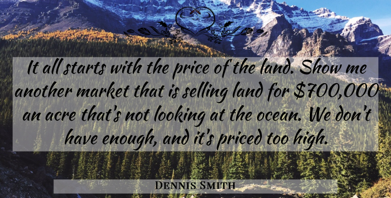 Dennis Smith Quote About Acre, Land, Looking, Market, Price: It All Starts With The...