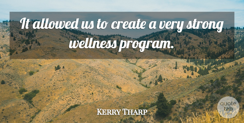 Kerry Tharp Quote About Allowed, Create, Strong, Wellness: It Allowed Us To Create...