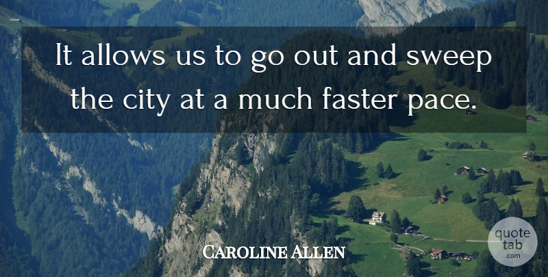 Caroline Allen Quote About City, Faster, Sweep: It Allows Us To Go...