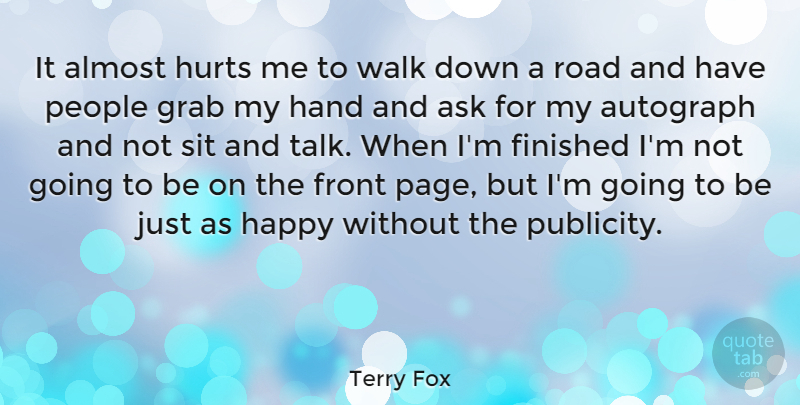 Terry Fox Quote About Hurt, Hands, People: It Almost Hurts Me To...