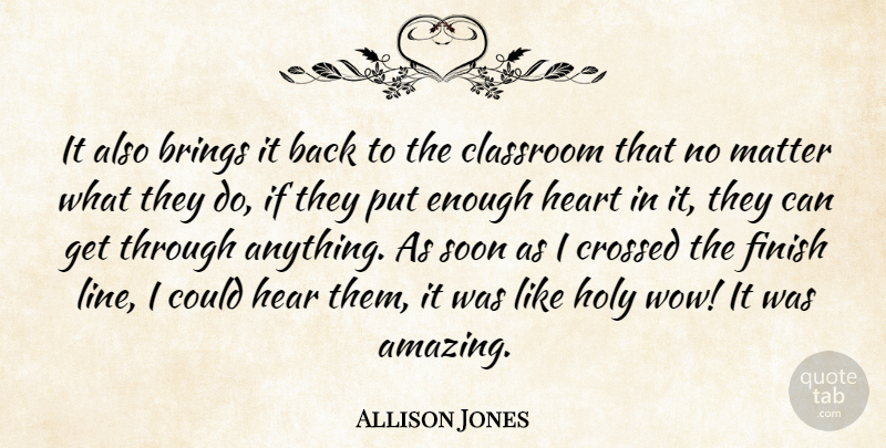 Allison Jones Quote About Brings, Classroom, Crossed, Finish, Heart: It Also Brings It Back...
