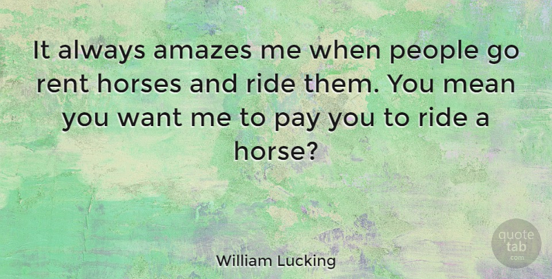 William Lucking Quote About Horse, Mean, People: It Always Amazes Me When...