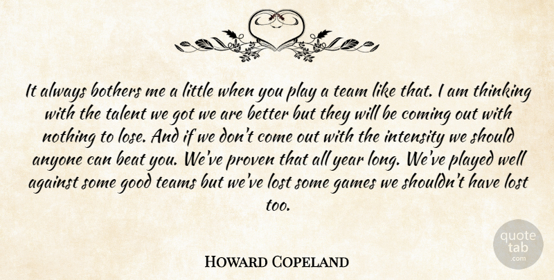 Howard Copeland Quote About Against, Anyone, Beat, Bothers, Coming: It Always Bothers Me A...
