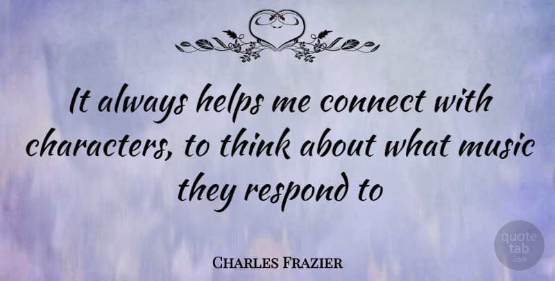Charles Frazier Quote About Character, Thinking, Helping: It Always Helps Me Connect...