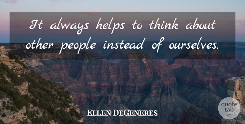 Ellen DeGeneres Quote About Thinking, People, Helping: It Always Helps To Think...