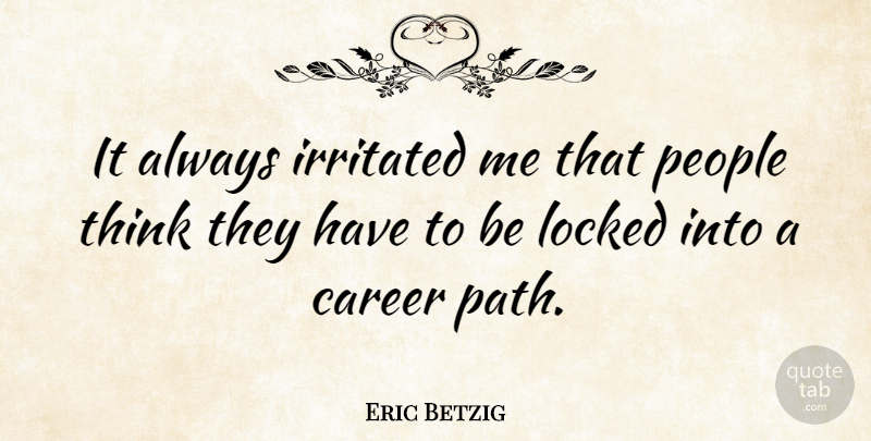 Eric Betzig Quote About Irritated, People: It Always Irritated Me That...