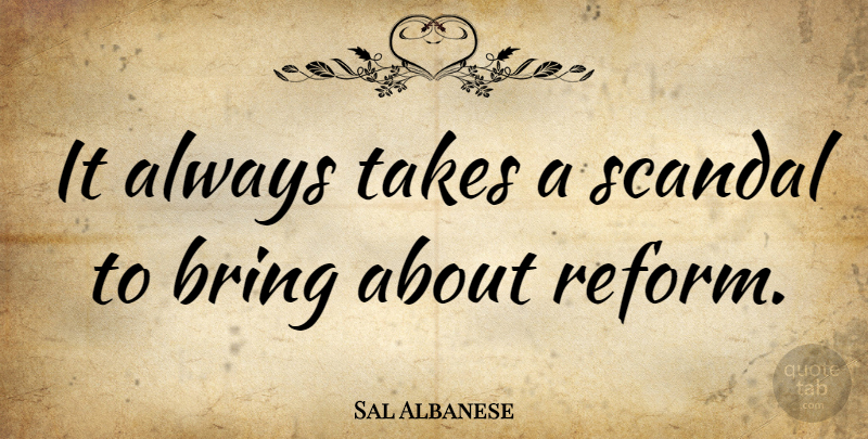 Sal Albanese Quote About Reform, Scandal: It Always Takes A Scandal...
