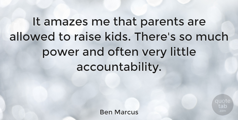 Ben Marcus Quote About Kids, Parent, Accountability: It Amazes Me That Parents...